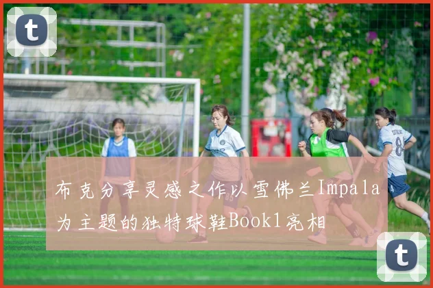 布克分享灵感之作以雪佛兰Impala为主题的独特球鞋Book1亮相