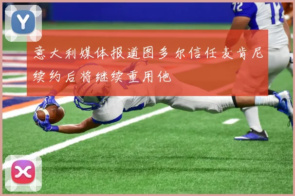 意大利媒体报道图多尔信任麦肯尼续约后将继续重用他