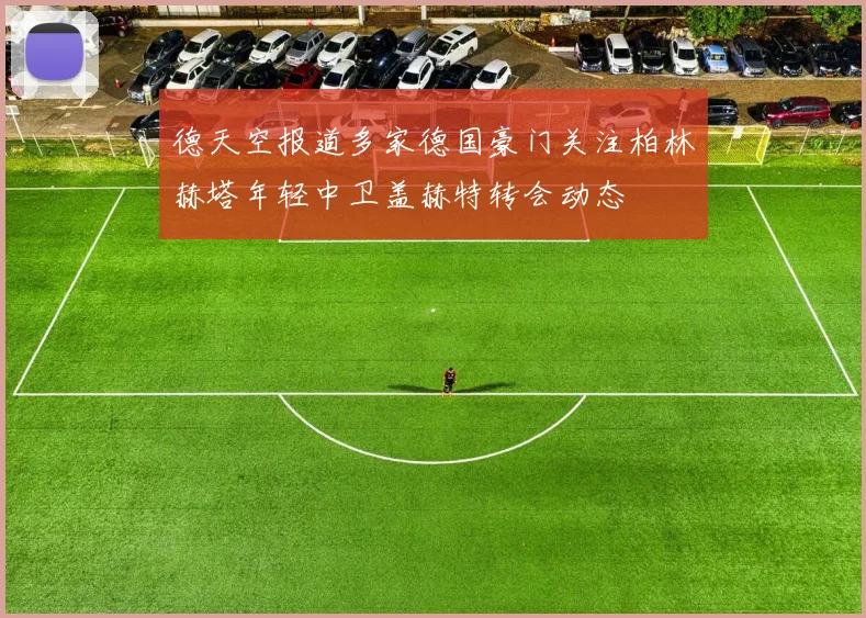 德天空报道多家德国豪门关注柏林赫塔年轻中卫盖赫特转会动态